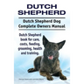 Dutch Shepherd. Dutch Shepherd Dog Complete Owners Manual. Dutch Shepherd book for care, costs, feeding, grooming, health and training.