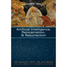 Artificial Intelligence, Reincarnation, and Resurrection: An Inquiry Into the Ultimate Fulfillment of Human Nature