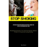 Stop Smoking: Strategies For Quitting Smoking And Achieving A Smoke-Free Lifestyle For Enhanced Well-Being (Reclaiming Control Over Your Life From Nic
