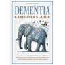 Dementia Caregiver's Guide: Compassionate Navigation Through Healthcare, Building Support Networks, Embracing Self-Care, and Providing Guidance fo