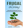 Frugal Living: A Guide On How To Save Money And Live More With A frugal Lifestyle (Improve Quality of Life Through Simple, Frugal Living)