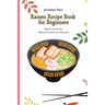 Ramen Recipe Book for Beginners: Quick and Easy Ramen Collection Recipes