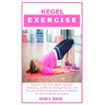 Kegel Exercise: Empower Your Pelvic Health In-Depth Techniques And Benefits Of Kegel Exercises For Everyone With Essential Kegel Exerc