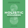 Holistic Wellness: Ancient and Modern Health Practices to Revitalize Your Mind, Body, and Spirit
