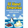 All About Antarctica: A Kid's Guide to the World's Coldest Continent