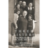 Three Sisters: A True Holocaust Story of Love, Luck, and Survival