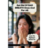 Get Rid Of Bad Breath Once And For All: Leave The Nightmare Behind You