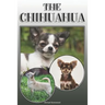 The Chihuahua: A Complete and Comprehensive Owners Guide To: Buying, Owning, Health, Grooming, Training, Obedience, Understanding and