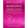 How To Write a Romance Short Story: Plan and publish incredible love stories FAST using simple templates, plotting tools and fun exercises