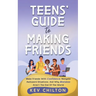 Teens' Guide to Making Friends: Make Friends With Confidence, Navigate Awkward Situations, And Why Mistakes Aren't The End Of The World