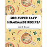 500 Super Easy Homemade Recipes