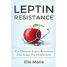 Leptin Resistance: The Ultimate Leptin Resistance Diet Guide For Weight Loss Including Delicious Recipes And How to Overcome Leptin Resistance Natural