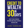 Credit to Wealth in 30 Days: How to Build Financial Freedom Using Credit, Business, and Investing