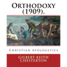 Orthodoxy (1909). By: Gilbert Keith Chesterton: Christian Apologetics