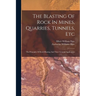 The Blasting Of Rock In Mines, Quarries, Tunnels, Etc: The Principles Of Rock Blasting And Their General Application