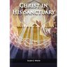 Christ in his Sanctuary: (1844 made simple, The Great Controversy condensed, The Desire of Ages in the Sanctuary, Last Day Events according to Sanctua