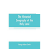 The historical geography of the Holy land: especially in relation to the history of Israel and of the early church