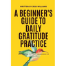 A Beginner's Guide to Daily Gratitude Practice: Cultivating Joy and Abundance in Your Life
