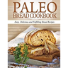 Paleo Bread Cookbook: Easy, Delicious and Fulfilling Bread Recipes