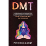 Dmt: The Beginners Introductory Guide to Dimethyltryptamine + How to Have the Best DMT Experience