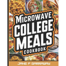 The Microwave College Meals Cookbook: 60+ Simple, Tasty and Flavorful Microwaveable Meals Recipes For Meal Prep and Quick Meals In Your Dorm Room