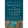 Preaching and Teaching the Last Things: Old Testament Eschatology for the Life of the Church