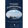 Titanic Submarine: The Unsolved Mystery of the Titanic Submersible (Oceangate Latest Findings There is to Know About the Tragedy Story, Mission Crews