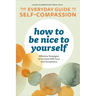 How to Be Nice to Yourself: The Everyday Guide to Self-Compassion: Effective Strategies to Increase Self-Love and Acceptance