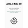 Affiliate Marketing: A Comprehensive And Sequential Guide For Novices All The Necessary Resources For Harnessing The Profitability Of Affiliate Market