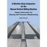 A Machine Shop Companion for the Manual Vertical Milling Machine: Helpful Information for Starting with Precision Metalworking