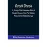 Greek Dress; A Study of the Costumes Worn in Ancient Greece, from Pre-Hellenic Times to the Hellenistic Age
