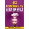 443 Disturbing Facts about Our World: Shocking, Ironic or Simply Sad Pieces of Trivia