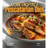 Asian-Inspired Pescatarian Diet Cookbook: Simplify Your Nutrition, Amplify Your Results with 100+ Quick and Easy Recipes, Pictures Included