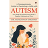 A Compassionate Guide to Parenting a Child with Autism: Every Insight an Inquisitive Parent Needs to Empower, Understand, and Thrive