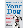 How to Talk to Your Dog: You and Your Dog Will Be Happier Once You Learn How to Understand Each Other!