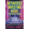 Metaverse Investing Guide for Beginners: Top 5 Unique Strategies to Create Wealth in Metaverse. Why Metaverse Will Create More Millionaires Than Anyth