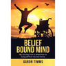 Belief Bound Mind: My Journey from a Wheelchair to Living Life on My Own Terms
