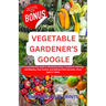 Vegetable Gardener's Google: A Comprehensive Guide to Gardening Hacks, Companion Planting, Soil Mastery, Pest Control, And Nutrient-Rich Harvests.