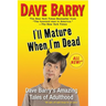 I'll Mature When I'm Dead: Dave Barry's Amazing Tales of Adulthood