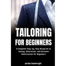 Tailoring For Beginners: Complete Step-by-Step Blueprint to Sewing, Alterations, and Garment Construction for Beginner