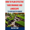 How to Plan Effective Yard Drainage and Landscape to Avoid Water Damage: The Ultimate Guide to Yard Drainage Solutions, Landscape Grading Techniques,