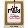 Art Fraud: 50 Fakes That Fooled the Art World