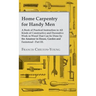 Home Carpentry For Handy Men - A Book Of Practical Instruction In All Kinds Of Constructive And Decorative Work In Wood That Can Be Done By The Amateu