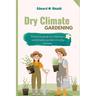 Dry Climate Gardening: Practical guide to creating a sustainable garden in a dry climate