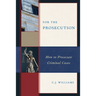 For the Prosecution: How to Prosecute Criminal Cases