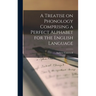 A Treatise on Phonology Comprising a Perfect Alphabet for the English Language