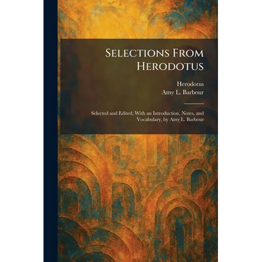 Selections From Herodotus: Selected and Edited, With an Introduction, Notes, and Vocabulary, by Amy L. Barbour