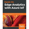 Hands-On Edge Analytics with Azure IoT: Design and develop IoT applications with edge analytical solutions including Azure IoT Edge