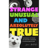 Strange, Unusual, and Absolutely True: Weirdest Stories in History, Science, and Human Behavior (Fun Fact Book for Adults)