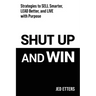 Shut Up and Win: Strategies to Sell Smarter, Lead Better, and Live with Purpose